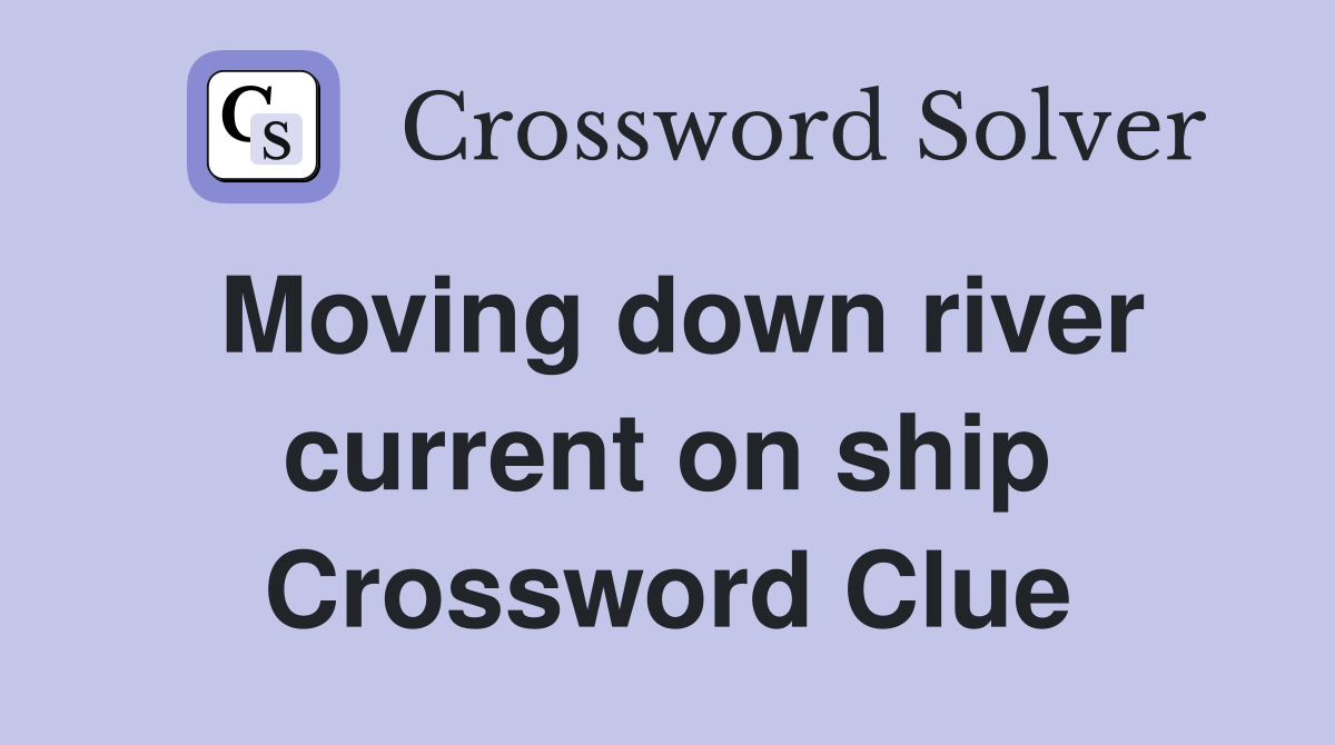 Moving down river current on ship Crossword Clue