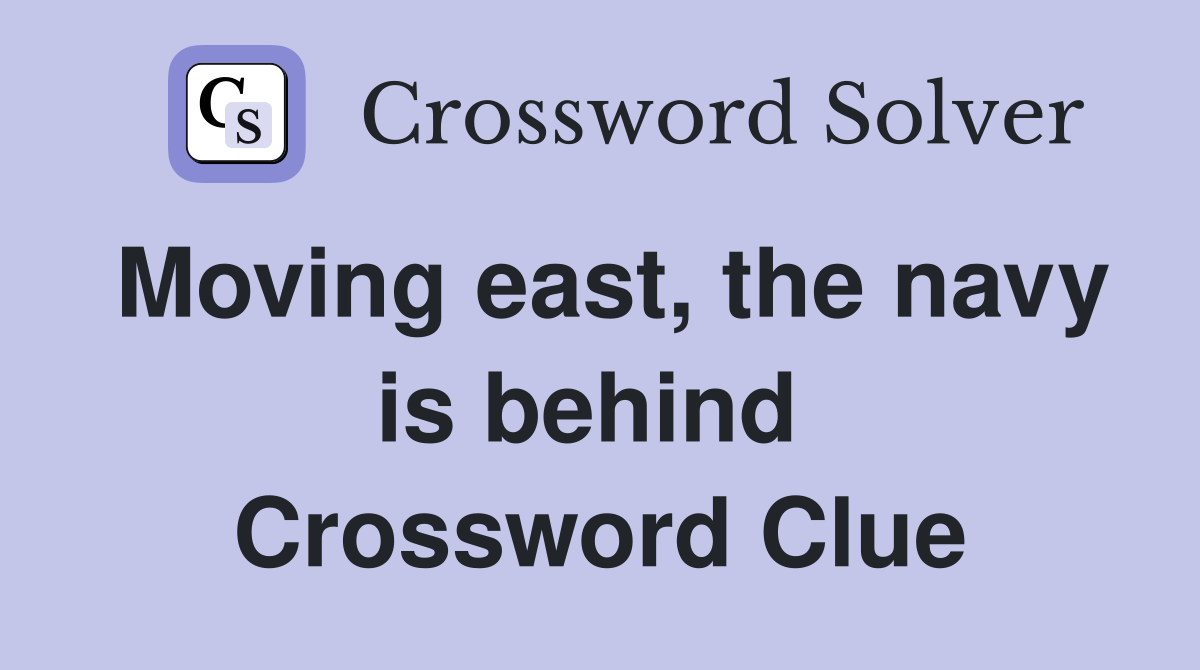 Moving east, the navy is behind  Crossword Clue