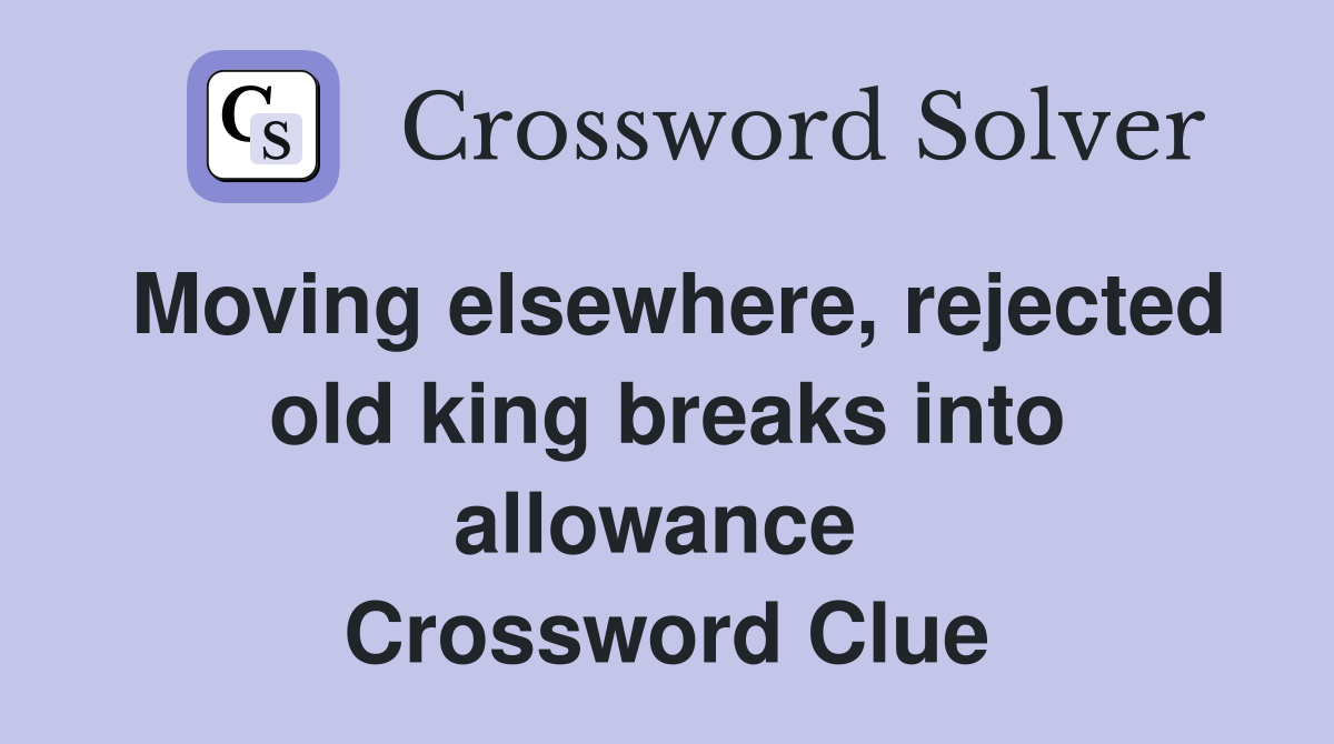 Moving elsewhere, rejected old king breaks into allowance  Crossword Clue