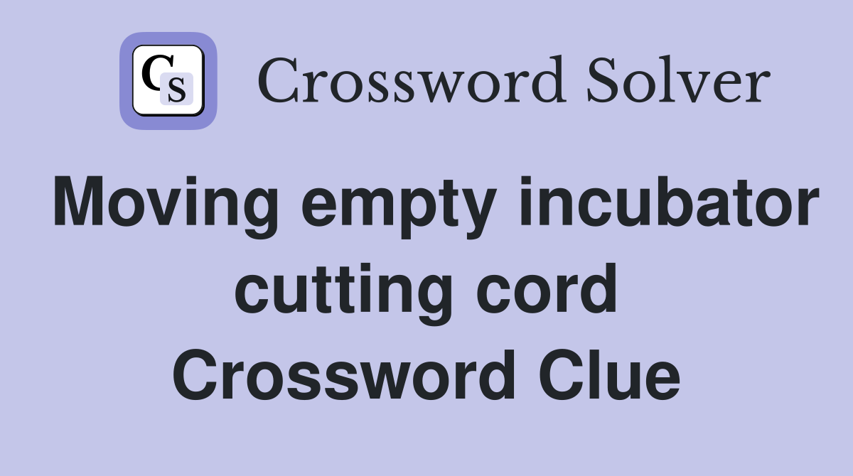 Moving empty incubator cutting cord Crossword Clue