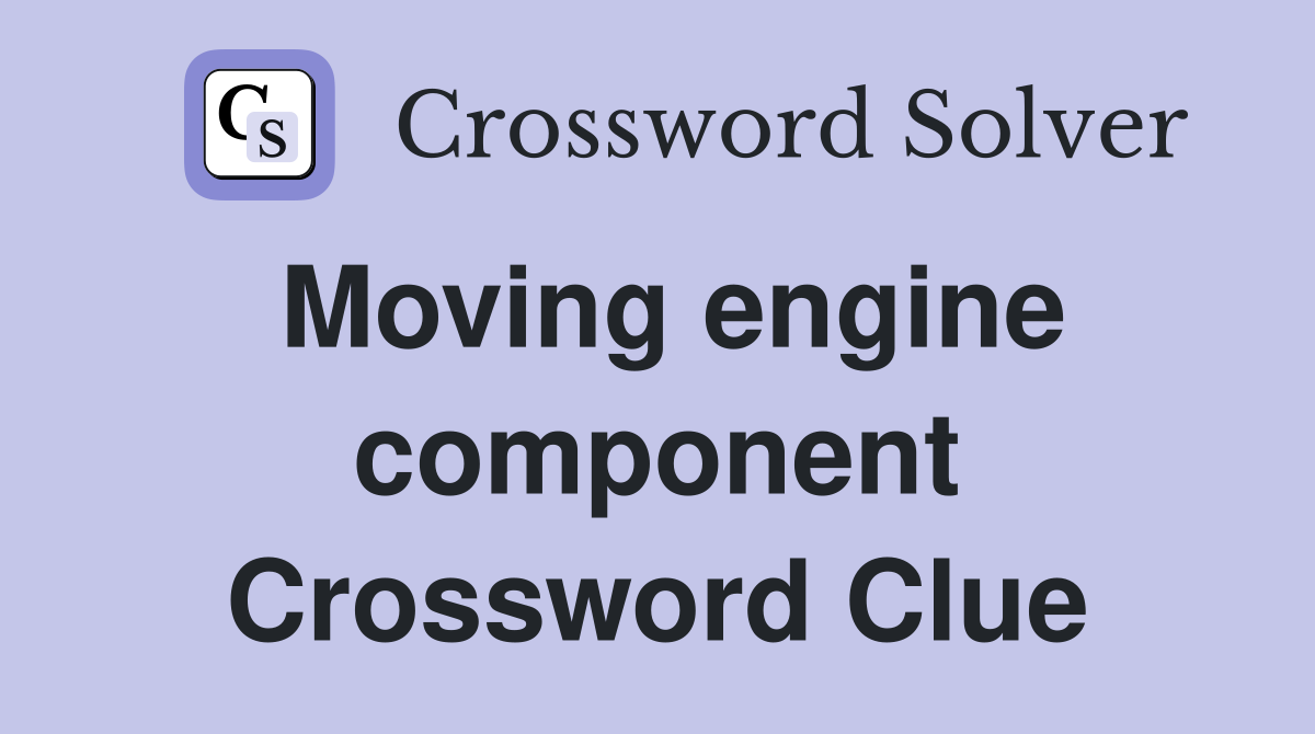 Moving engine component Crossword Clue