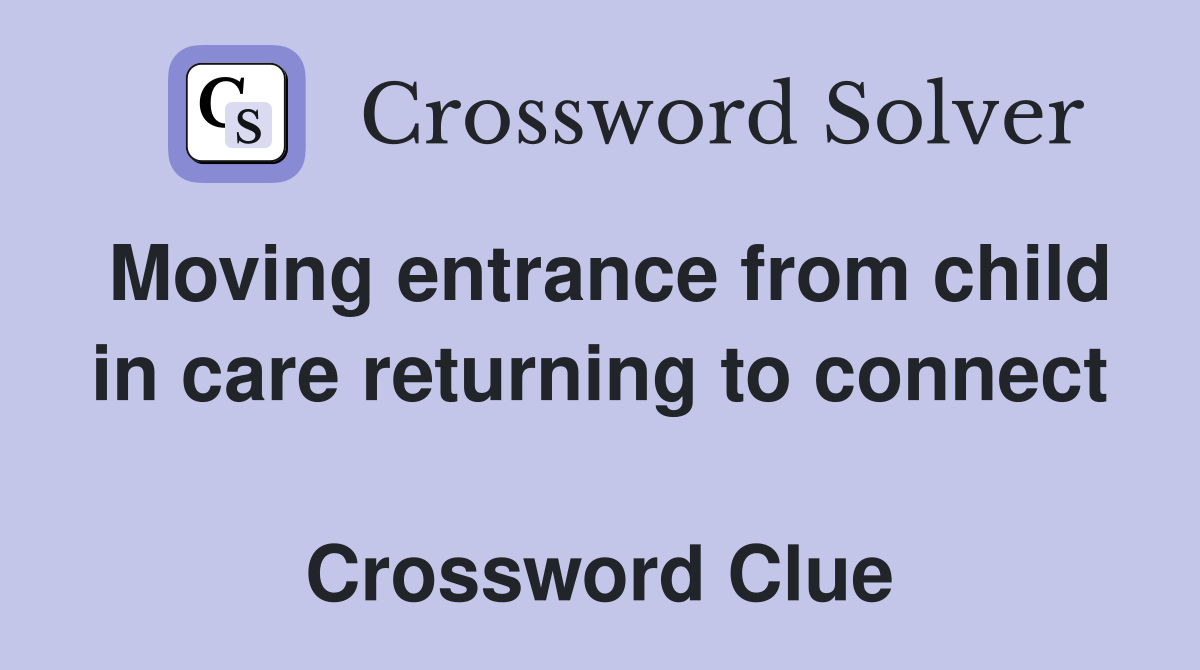 Moving entrance from child in care returning to connect  Crossword Clue