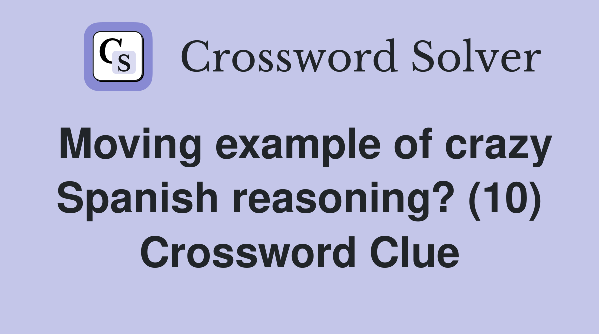 Moving example of crazy Spanish reasoning? (10) Crossword Clue
