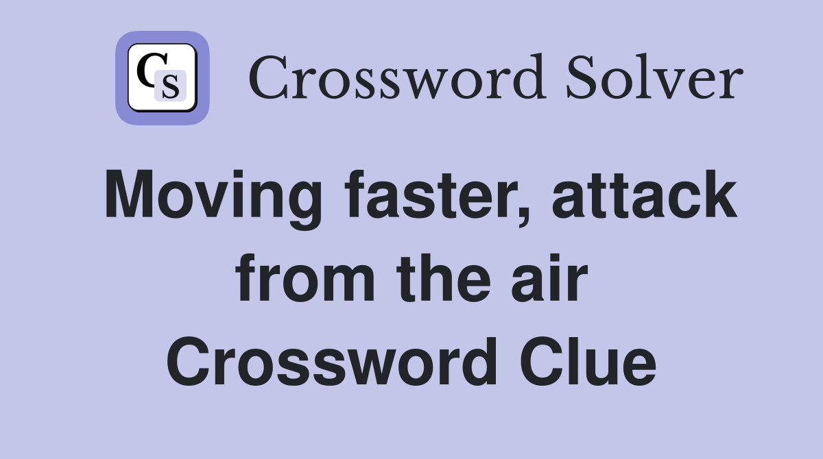 Moving faster, attack from the air Crossword Clue