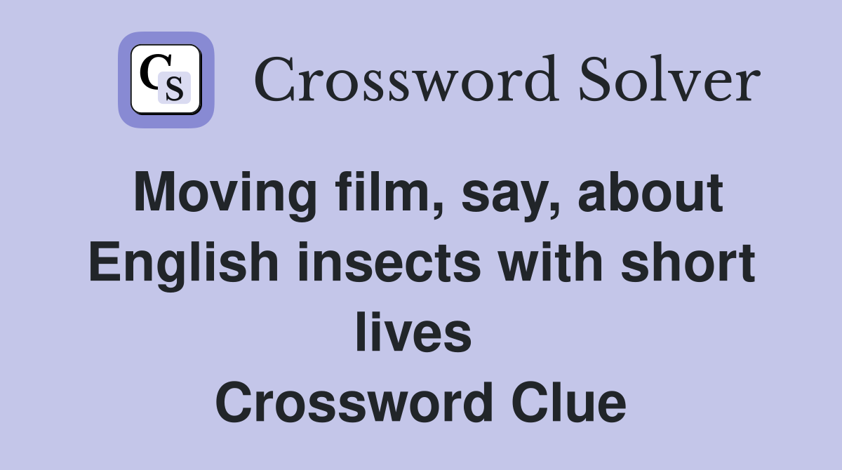 Moving film, say, about English insects with short lives  Crossword Clue