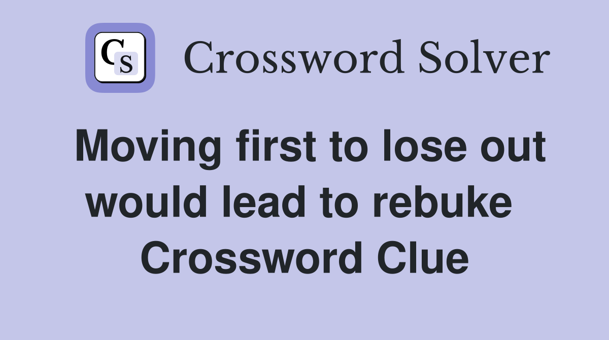 Moving first to lose out would lead to rebuke  Crossword Clue