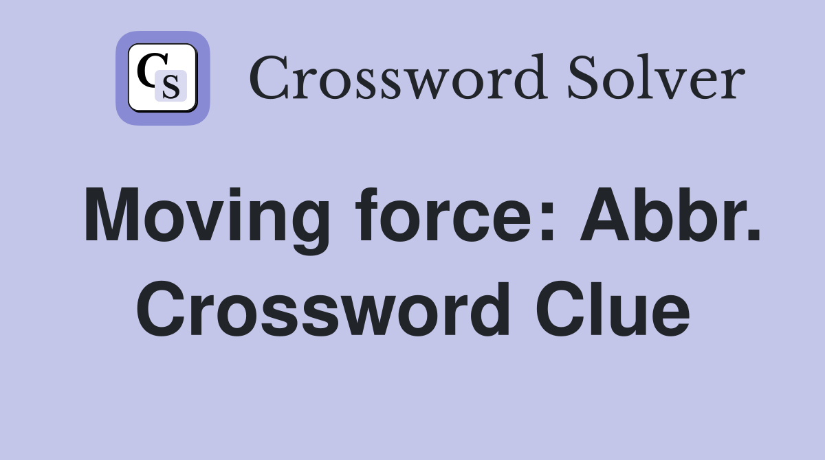 Moving force: Abbr. Crossword Clue