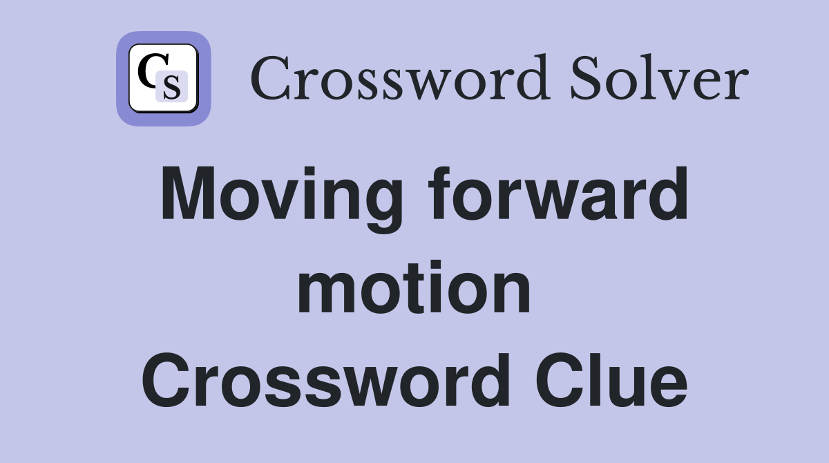 Moving forward motion Crossword Clue
