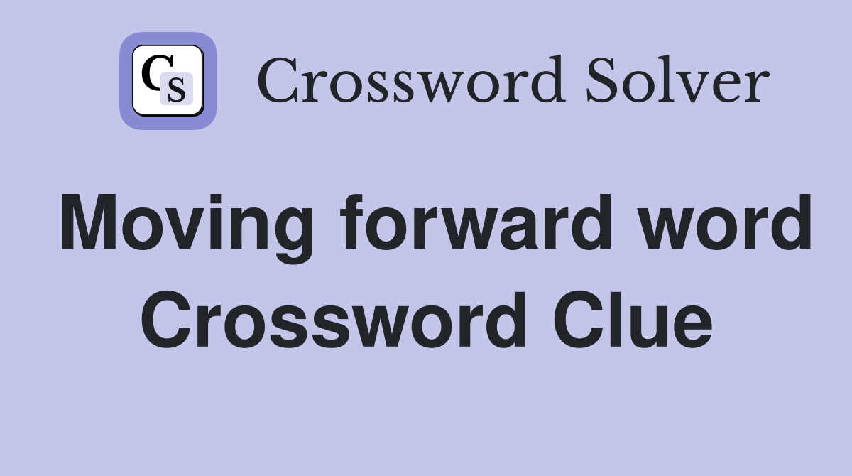 Moving forward word Crossword Clue