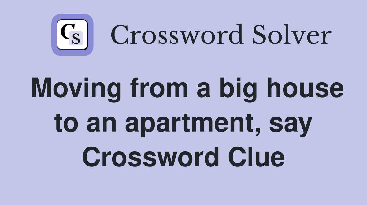 Moving from a big house to an apartment, say Crossword Clue