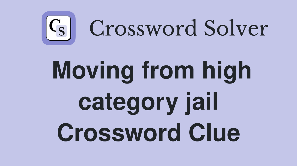 Moving from high category jail Crossword Clue