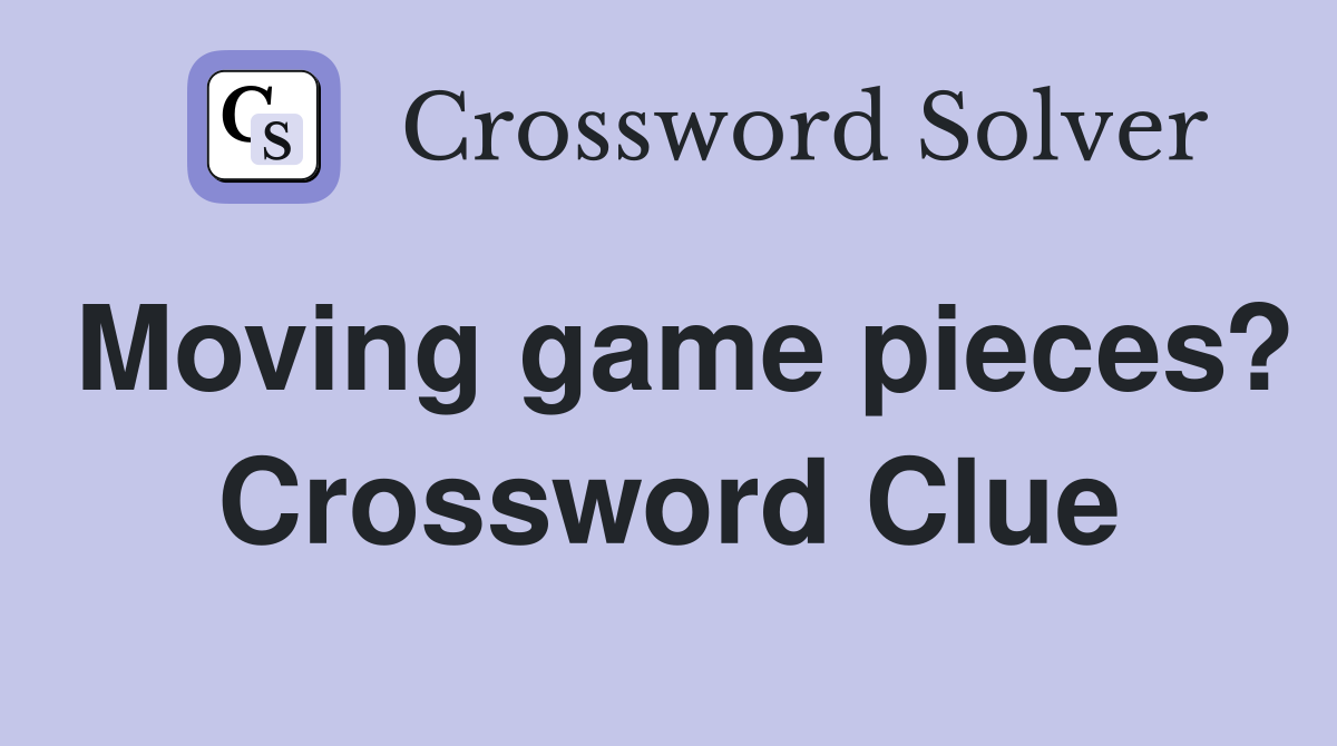 Moving game pieces? Crossword Clue
