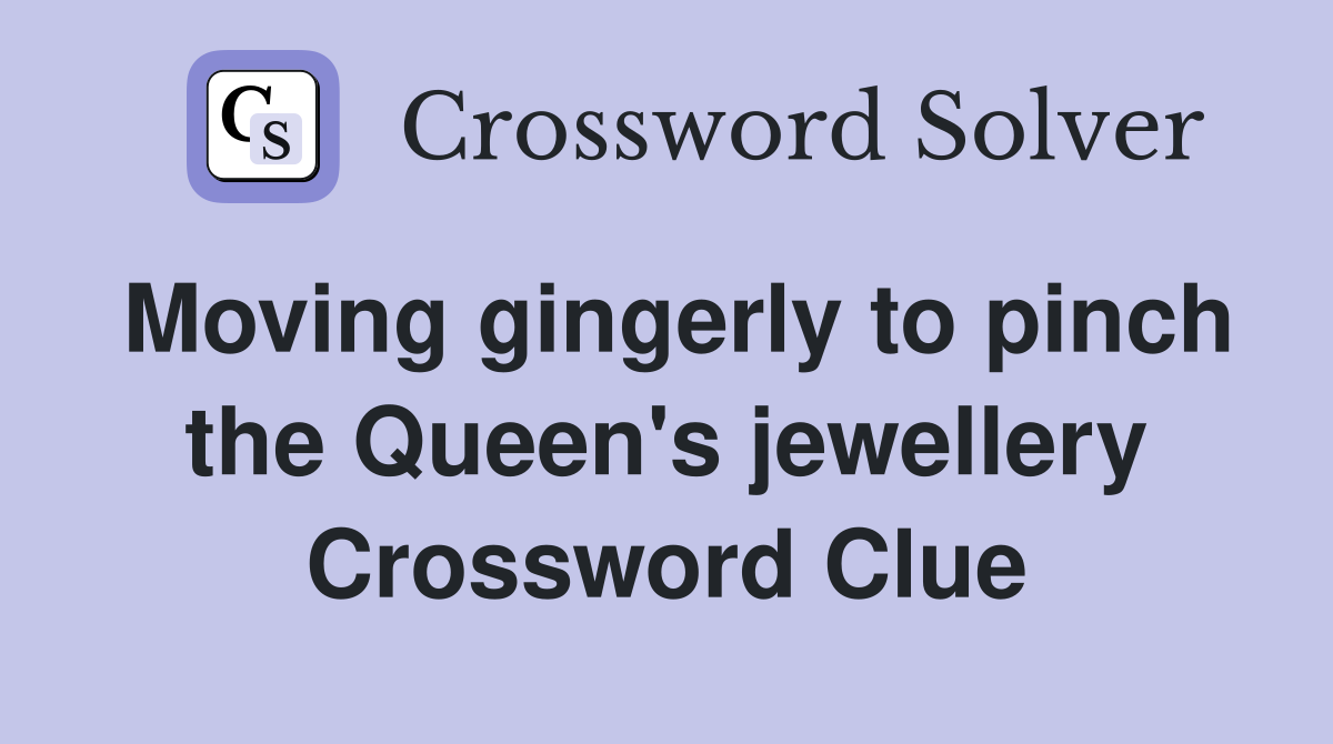 Moving gingerly to pinch the Queen's jewellery Crossword Clue