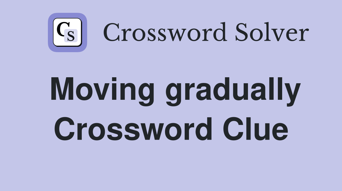 Moving gradually Crossword Clue