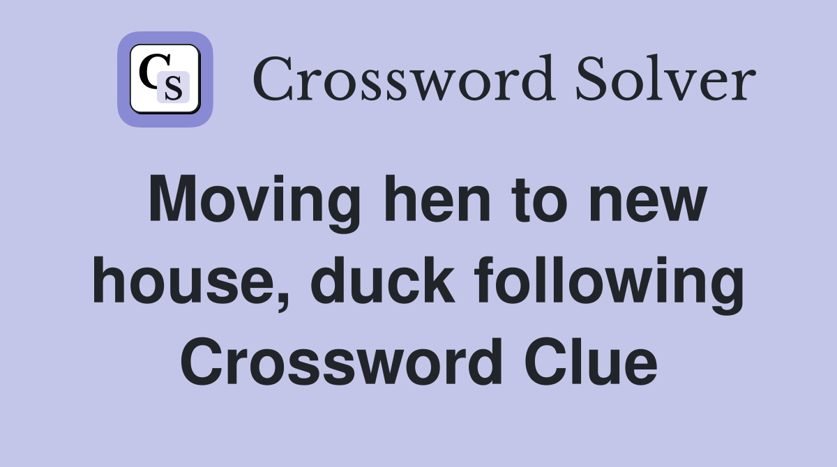 Moving hen to new house, duck following Crossword Clue