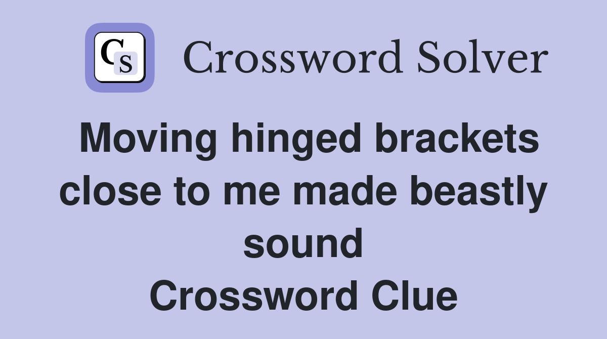 Moving hinged brackets close to me made beastly sound Crossword Clue