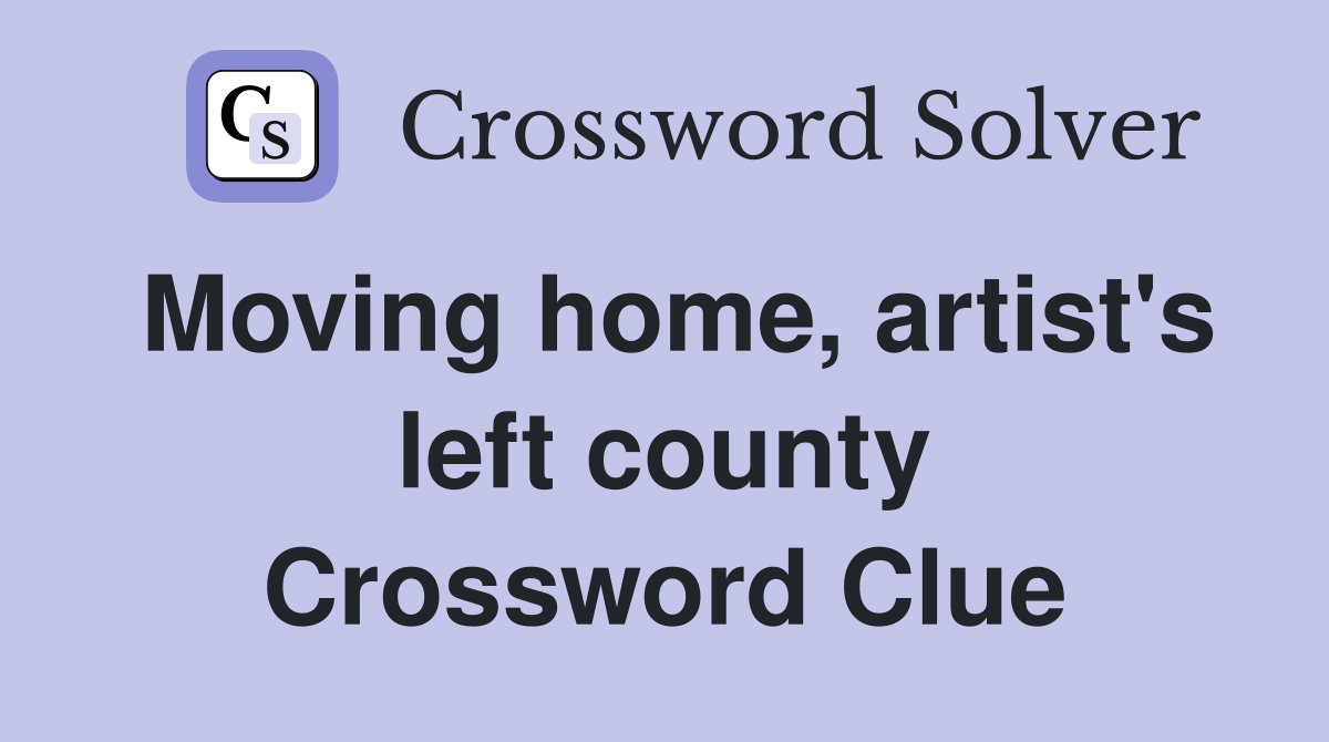 Moving home, artist's left county Crossword Clue