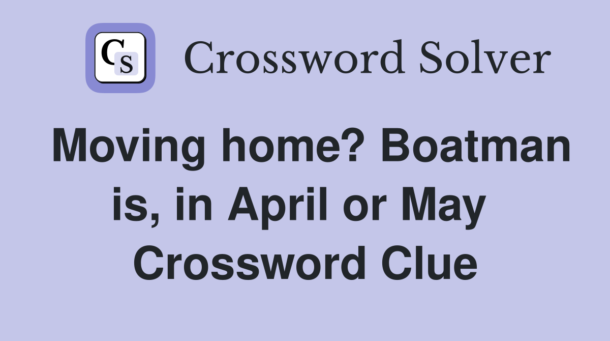 Moving home? Boatman is, in April or May  Crossword Clue