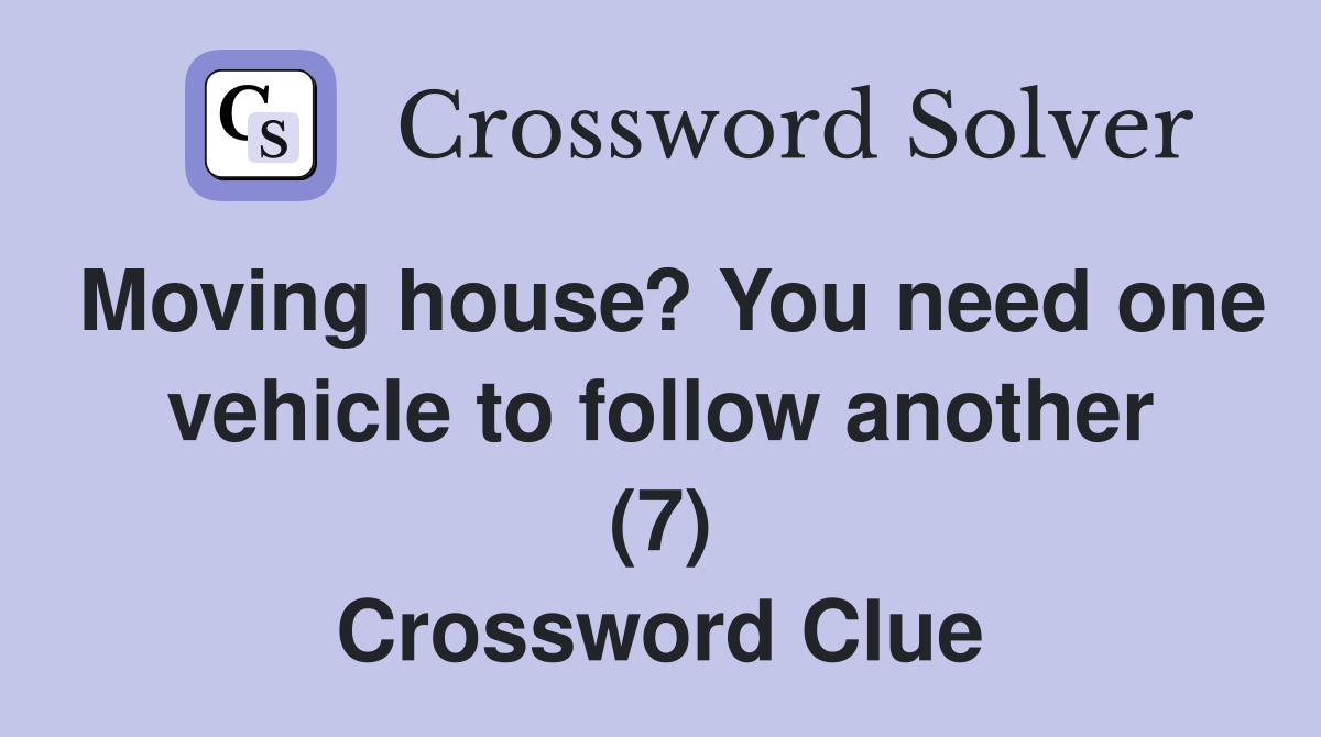 Moving house? You need one vehicle to follow another (7) Crossword Clue