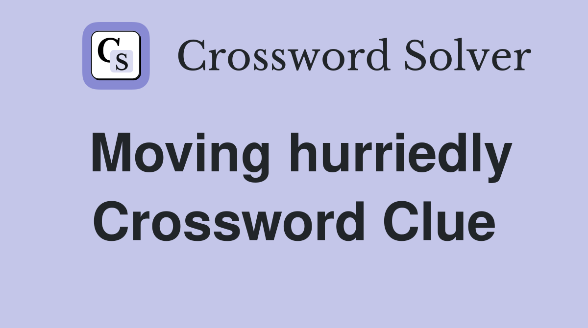 Moving hurriedly Crossword Clue