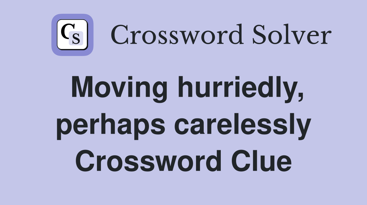 Moving hurriedly, perhaps carelessly Crossword Clue