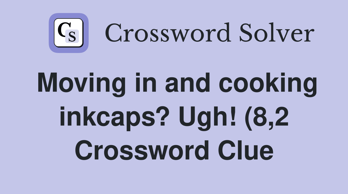 Moving in and cooking inkcaps? Ugh (8 2) Crossword Clue Answers Moving in and cooking inkcaps? Ugh (8 2) Crossword Clue Answers