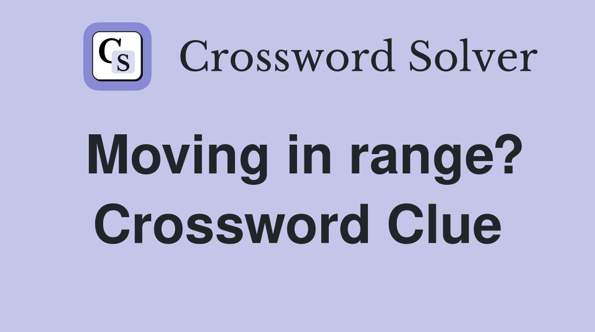 Moving in range? Crossword Clue