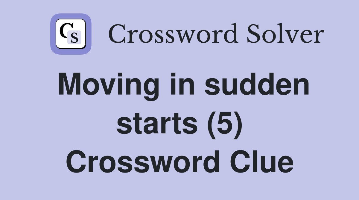 Moving in sudden starts (5) Crossword Clue