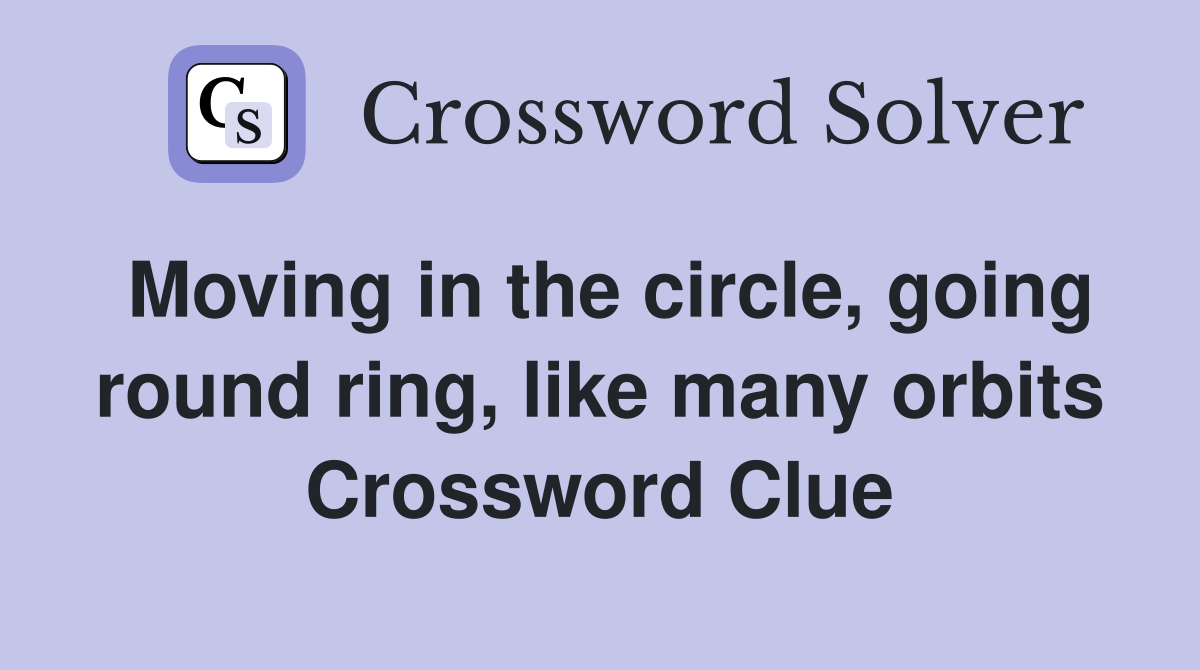 Moving in the circle, going round ring, like many orbits Crossword Clue
