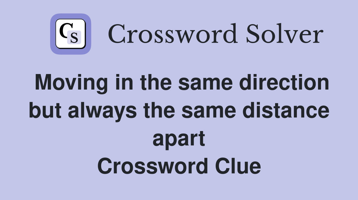 Moving in the same direction but always the same distance apart Crossword Clue