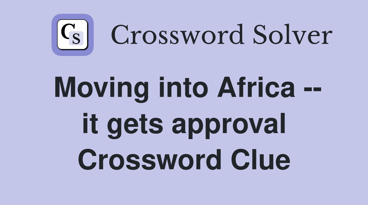 Moving into Africa -- it gets approval Crossword Clue