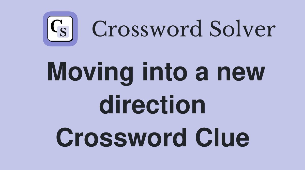 Moving into a new direction Crossword Clue
