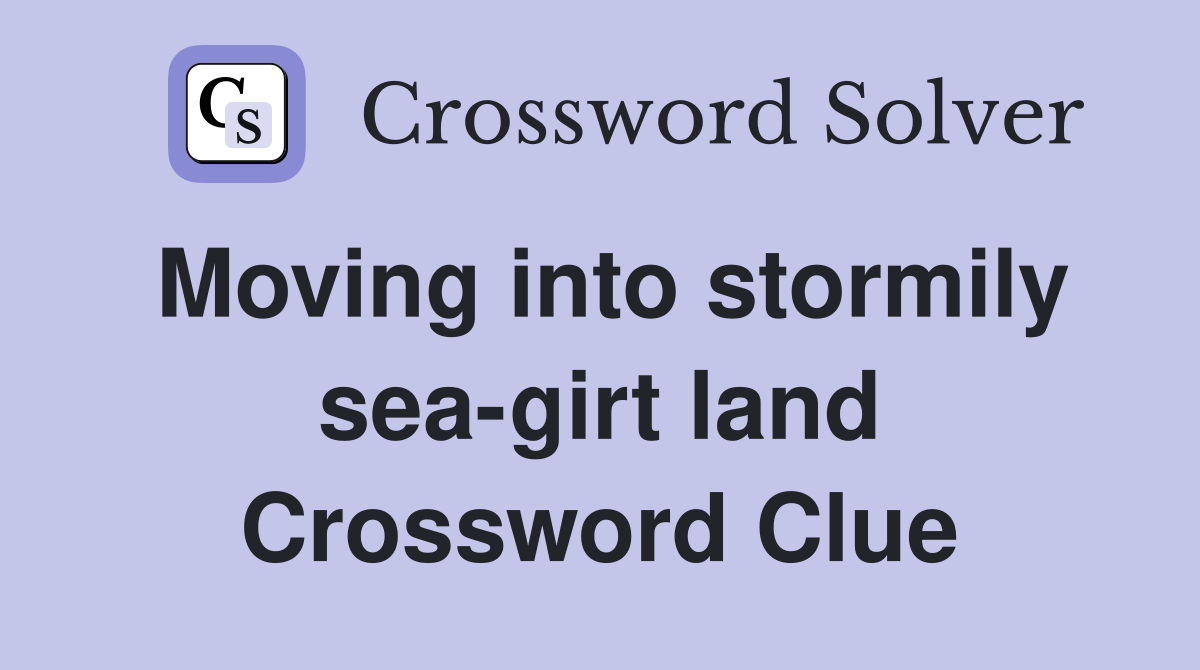 Moving into stormily sea-girt land Crossword Clue