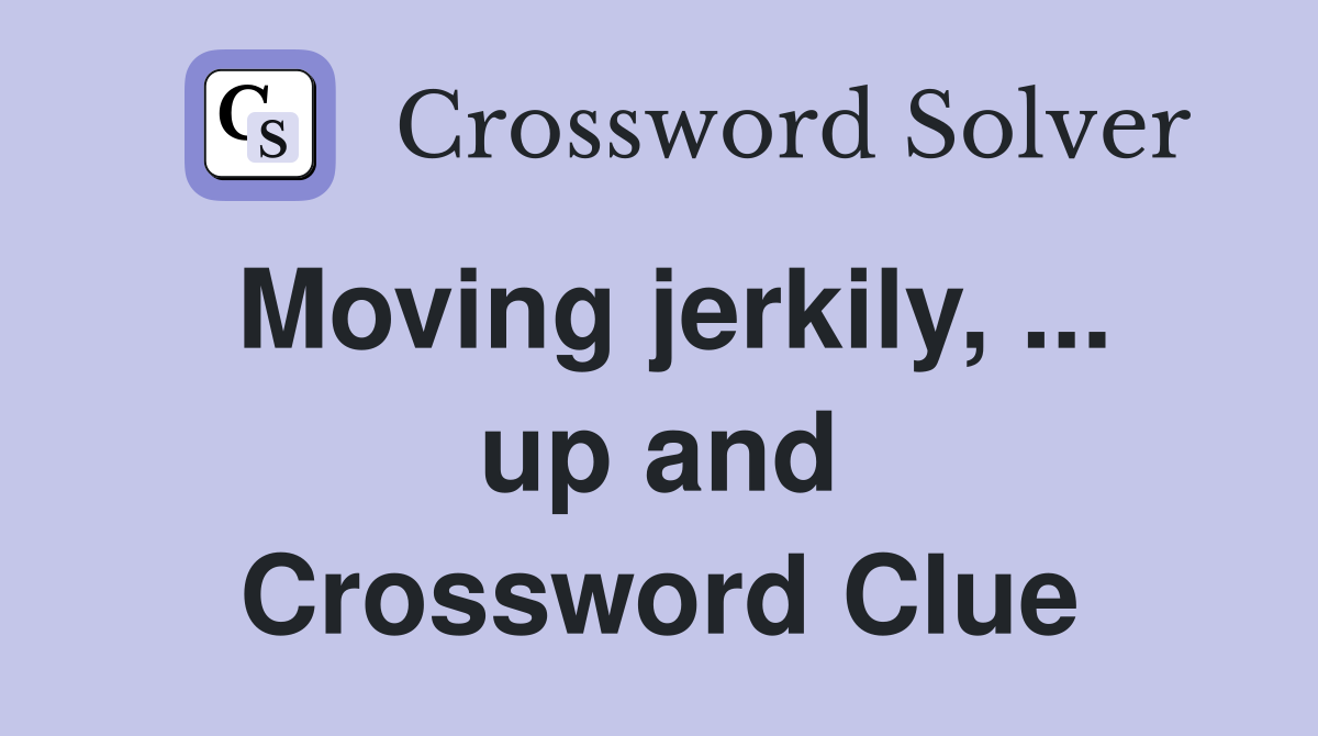 Moving jerkily, ... up and Crossword Clue