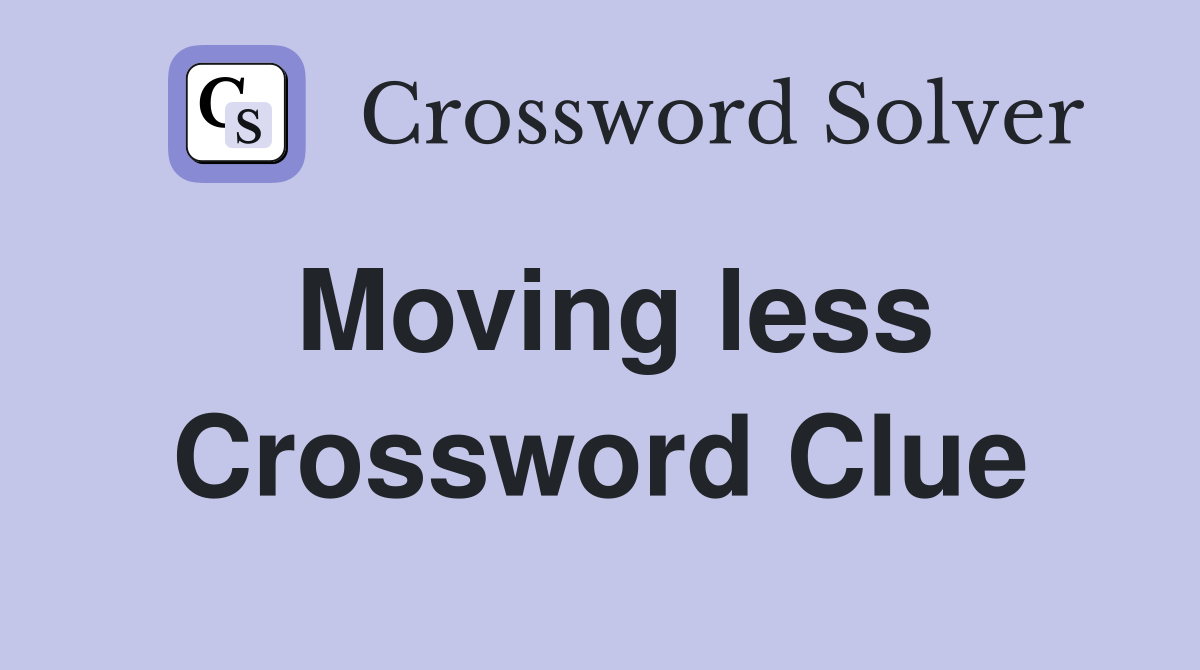 Moving less Crossword Clue