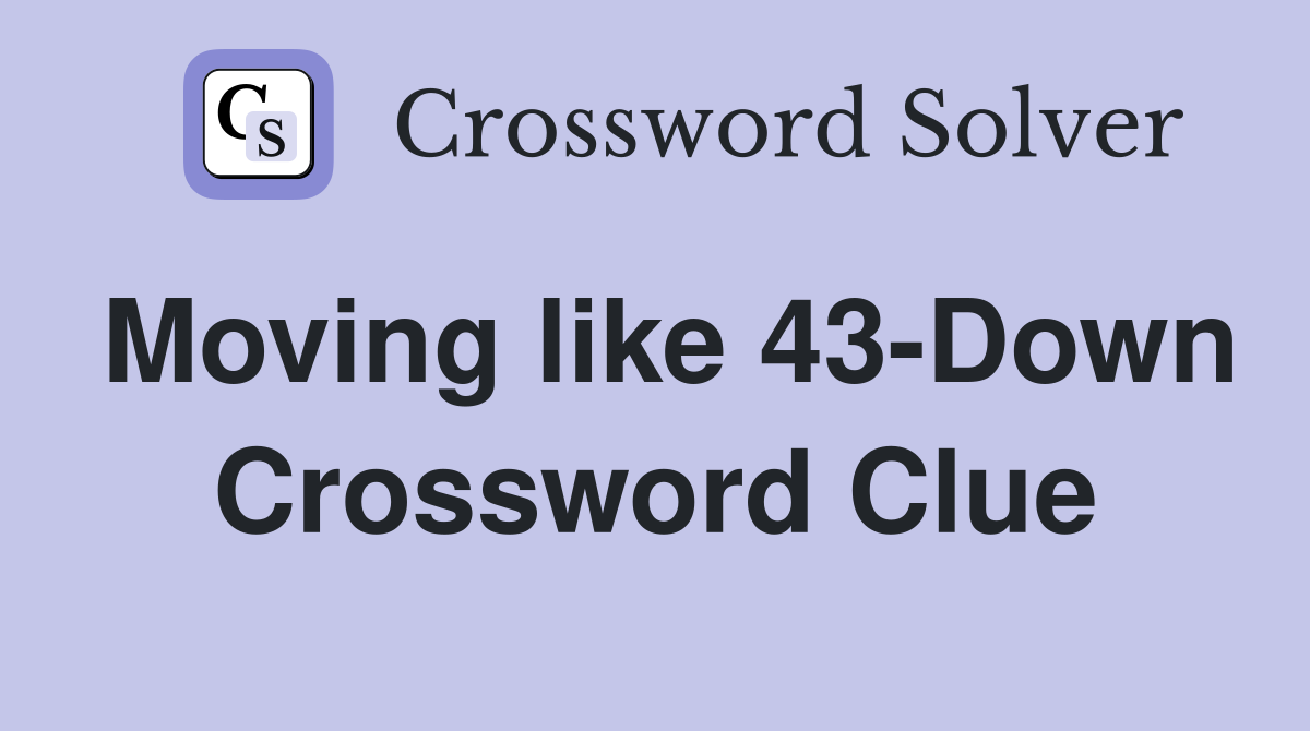 Moving like 43-Down Crossword Clue