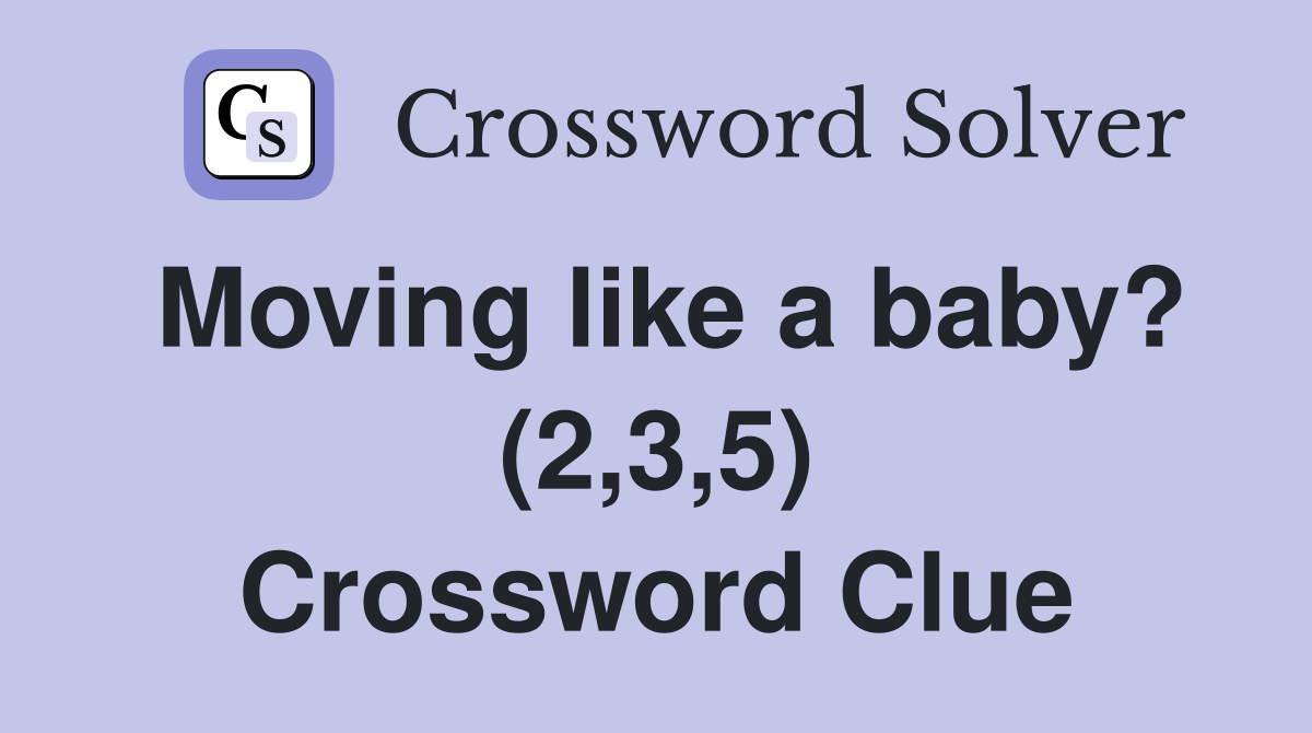 Moving like a baby? (2,3,5) Crossword Clue