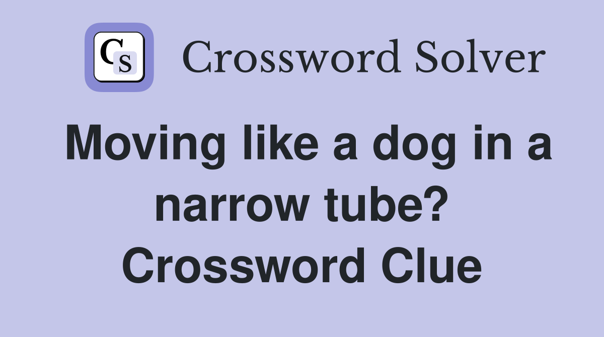 Moving like a dog in a narrow tube? Crossword Clue