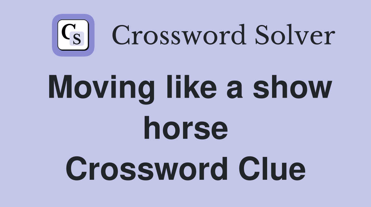 Moving like a show horse Crossword Clue