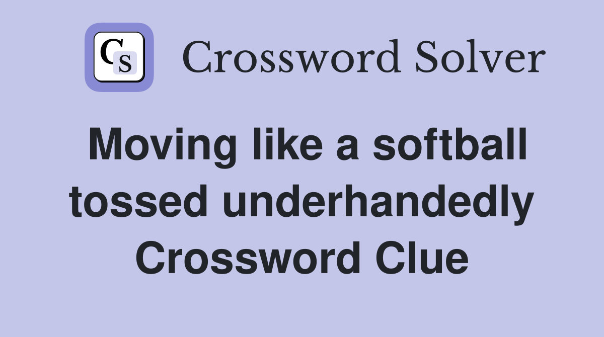 Moving like a softball tossed underhandedly Crossword Clue