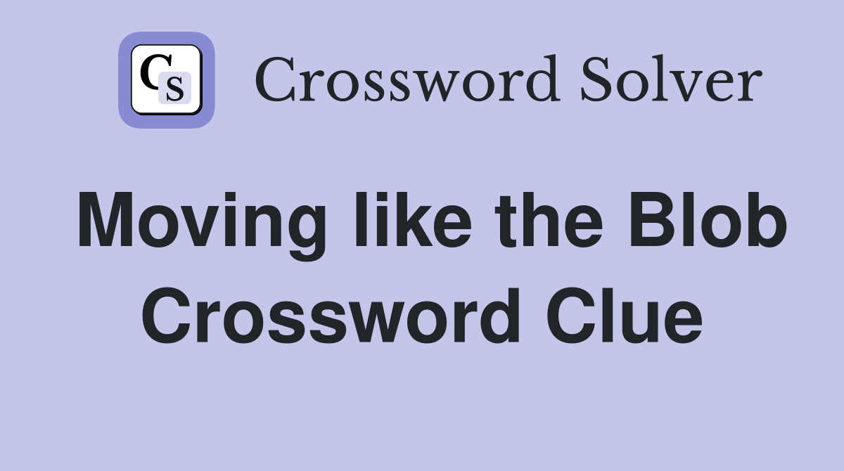 Moving like the Blob Crossword Clue