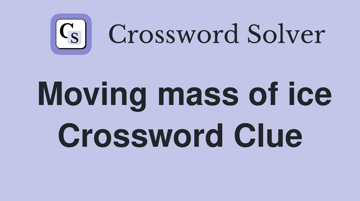 Moving mass of ice Crossword Clue