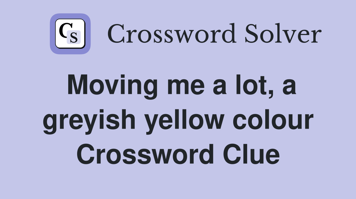Moving me a lot, a greyish yellow colour Crossword Clue