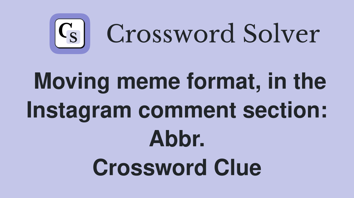 Moving meme format, in the Instagram comment section: Abbr. Crossword Clue