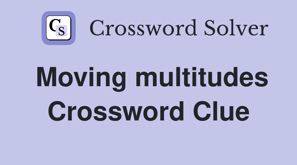 Moving multitudes Crossword Clue