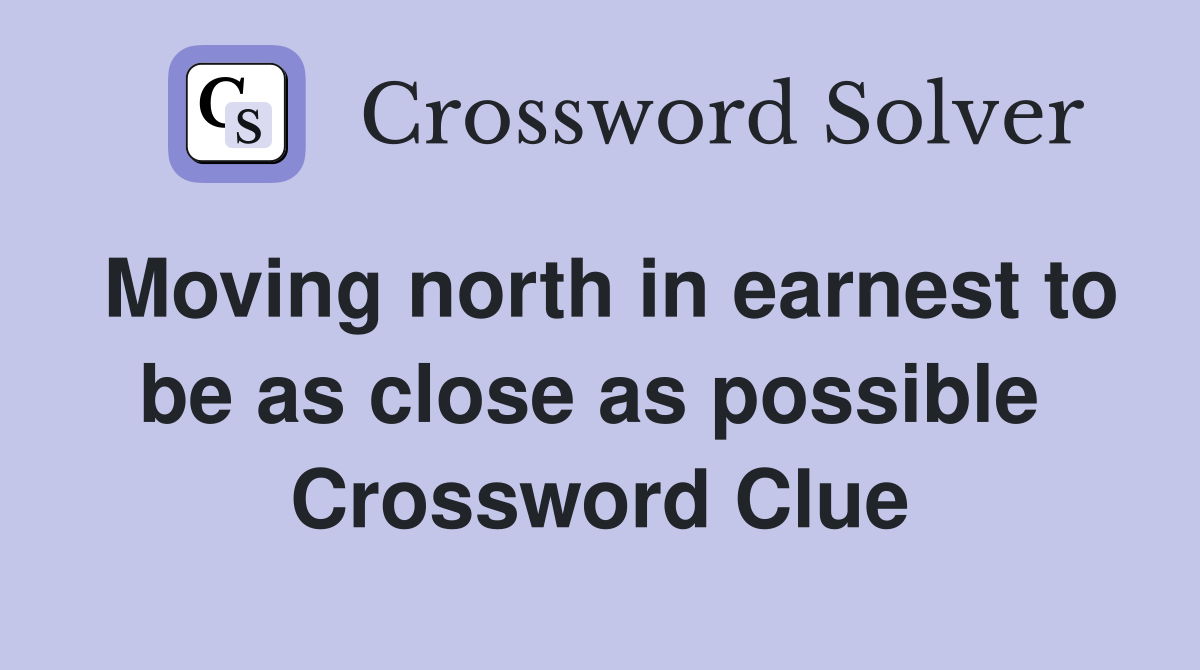 Moving north in earnest to be as close as possible  Crossword Clue
