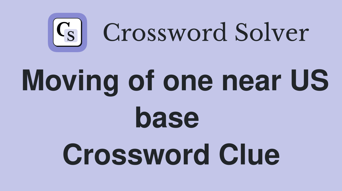 Moving of one near US base  Crossword Clue