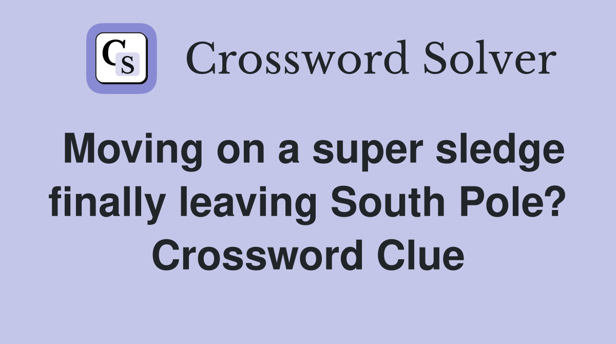 Moving on a super sledge finally leaving South Pole? Crossword Clue