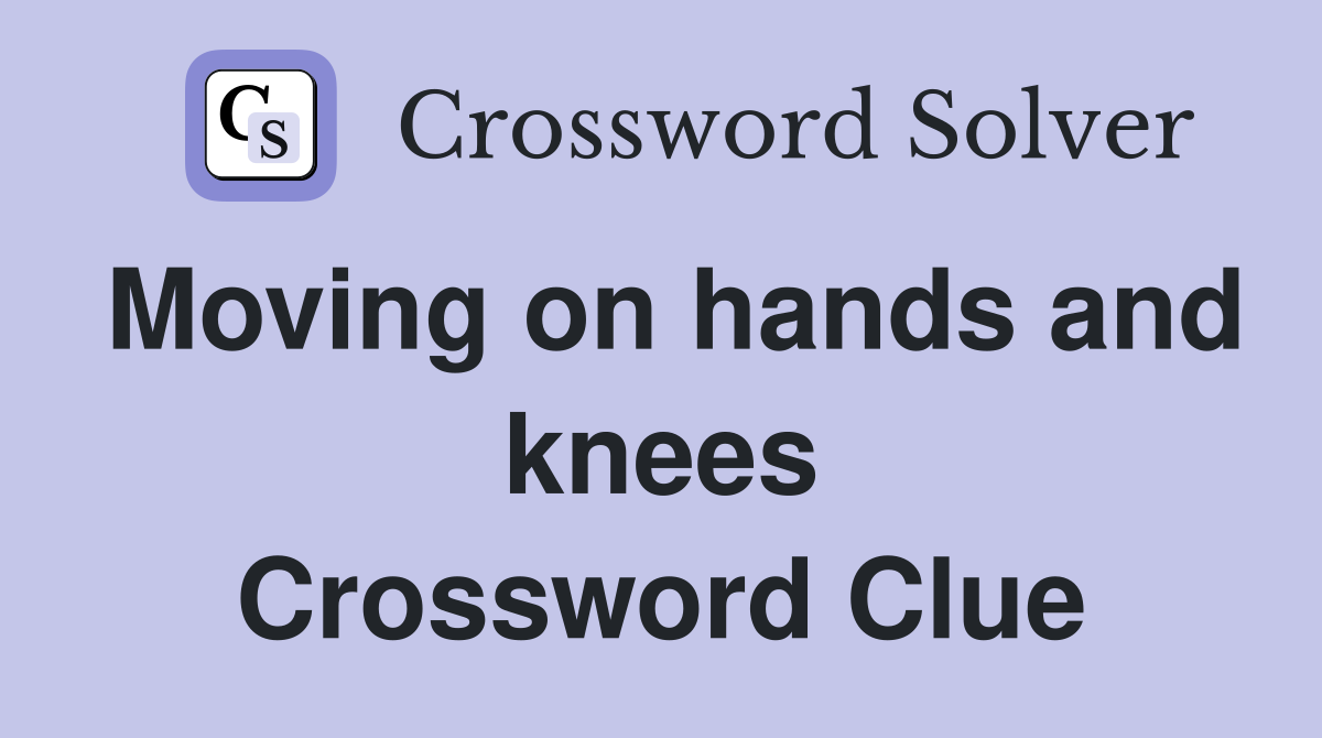 Moving on hands and knees Crossword Clue