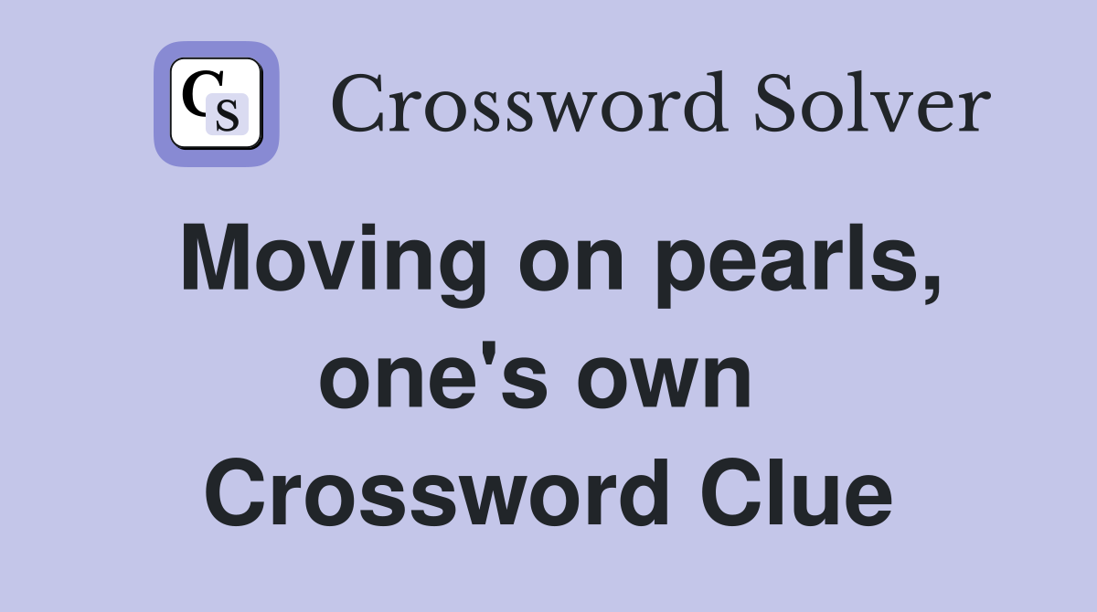 Moving on pearls, one's own  Crossword Clue